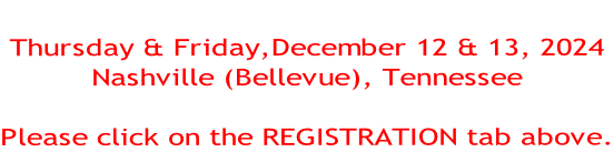 Thursday & Friday,December 12 & 13, 2024 Nashville (Bellevue), Tennessee  Please click on the REGISTRATION tab above.